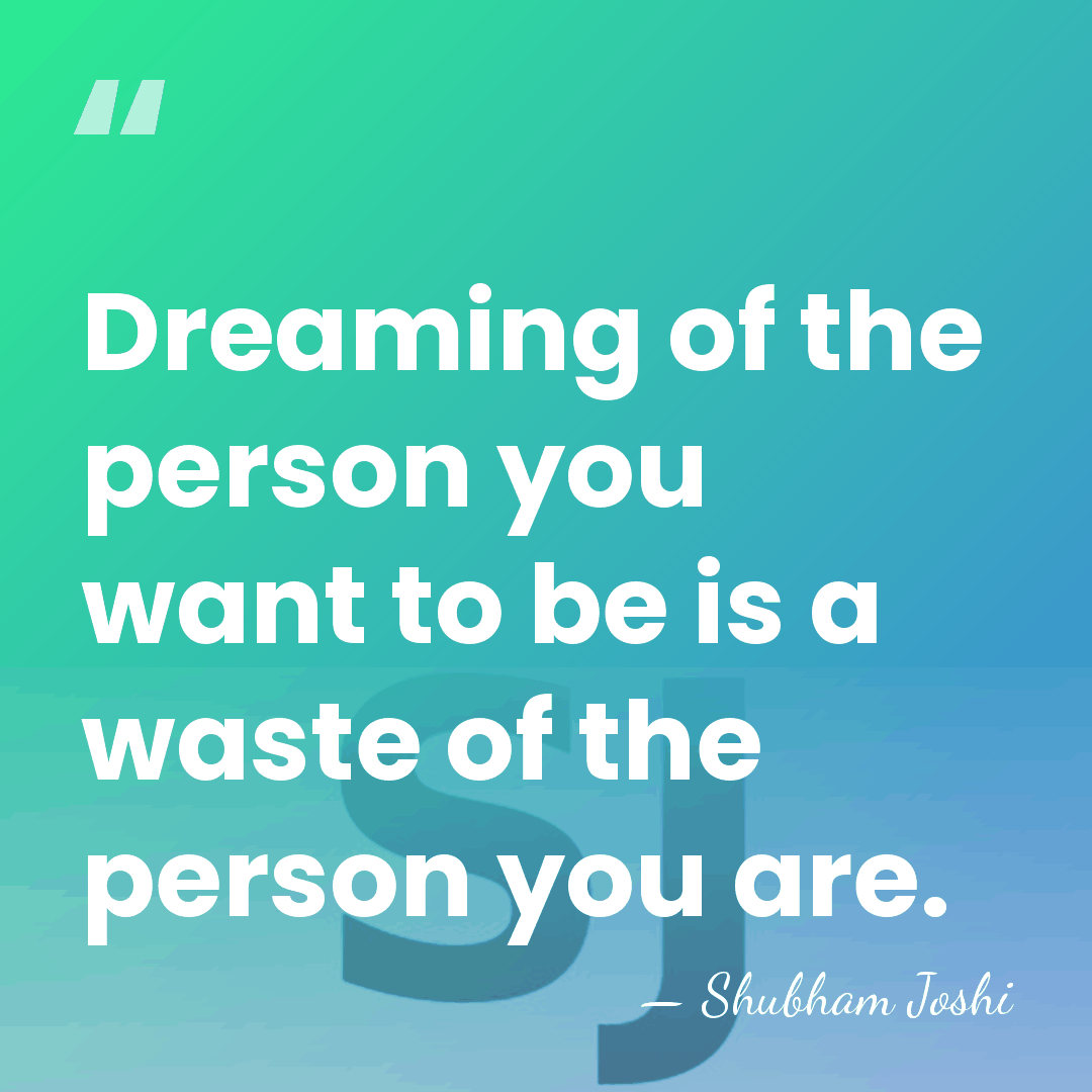 Dreaming of the person you want to be is a waste of&hellip; - Shubham Joshi