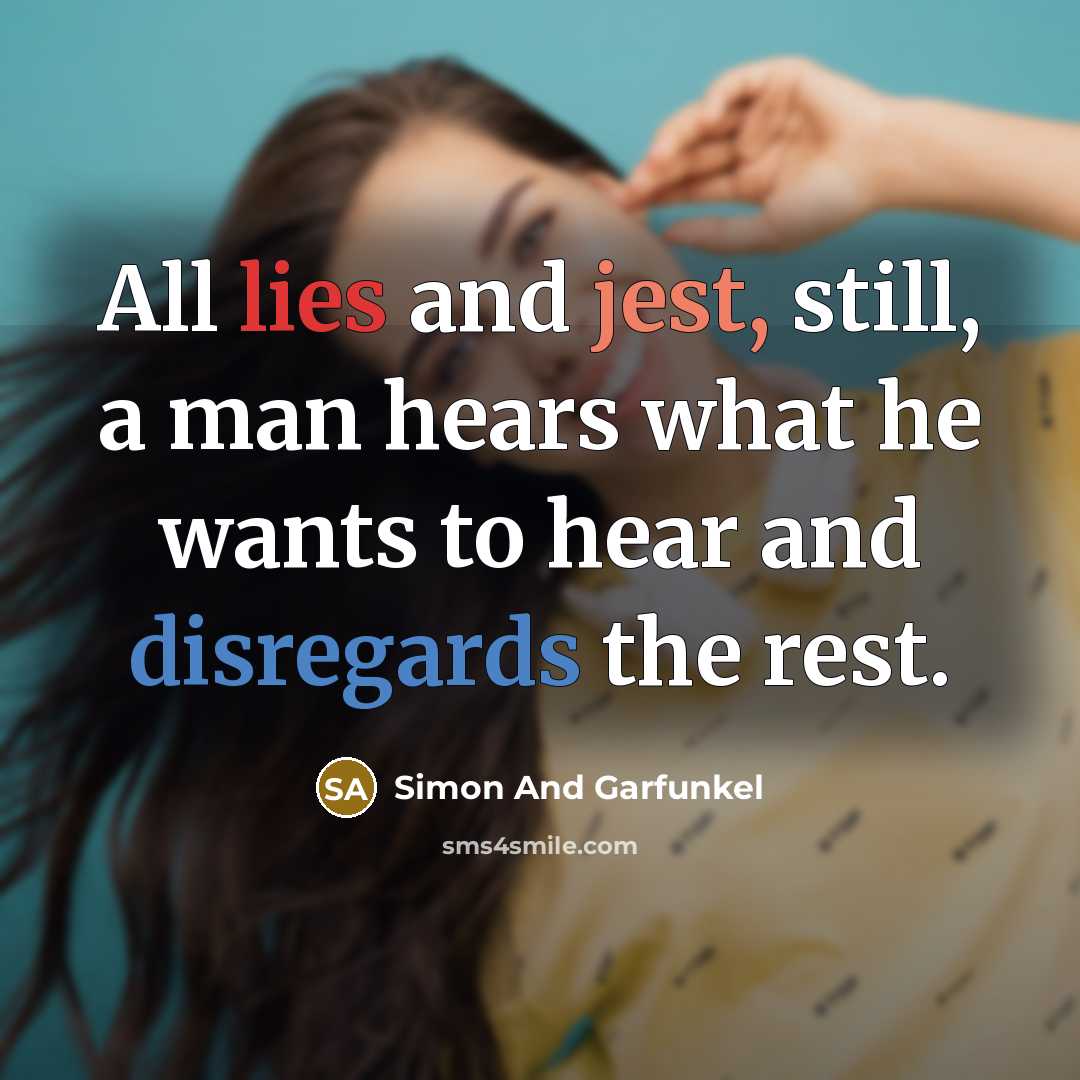 “All lies and jest, still, a man hears what he wants to hear and disregards the rest.” quote by Simon And Garfunkel