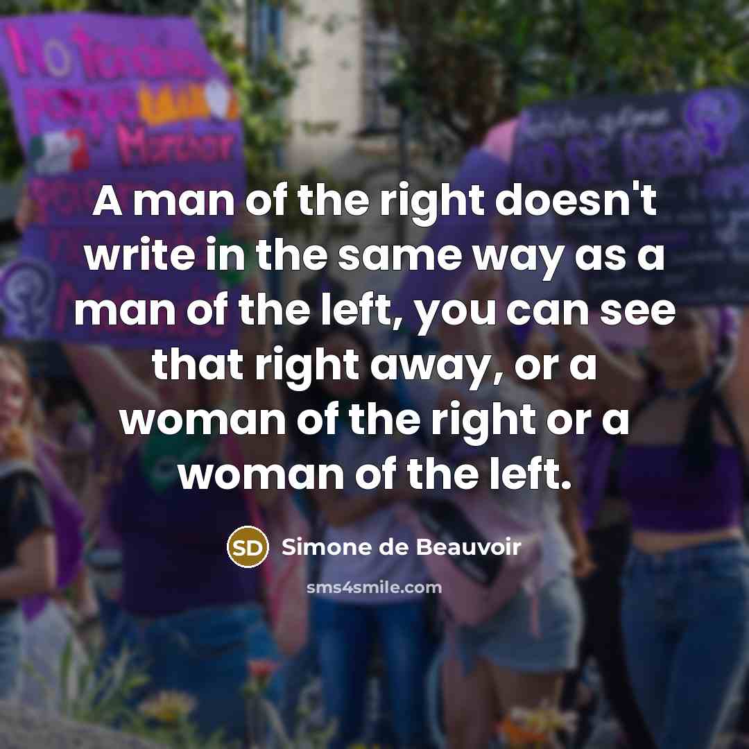 “A man of the right doesn't write in the same way as a man of the left, you can see that right away, or a woman of the right or a woman of the left.” quote by Simone de Beauvoir