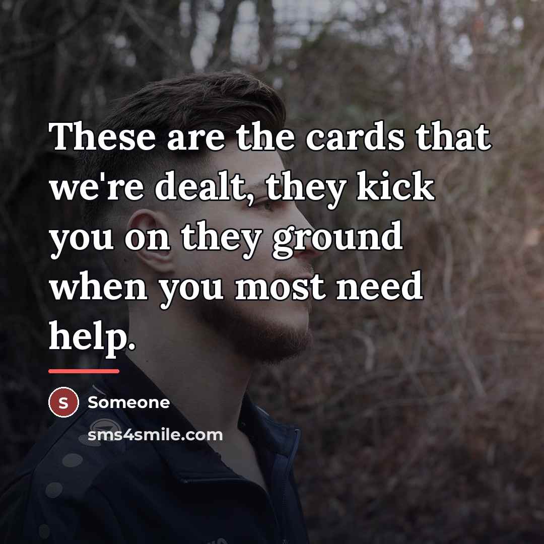 “These are the cards that we're dealt, they kick you…” quote by Someone