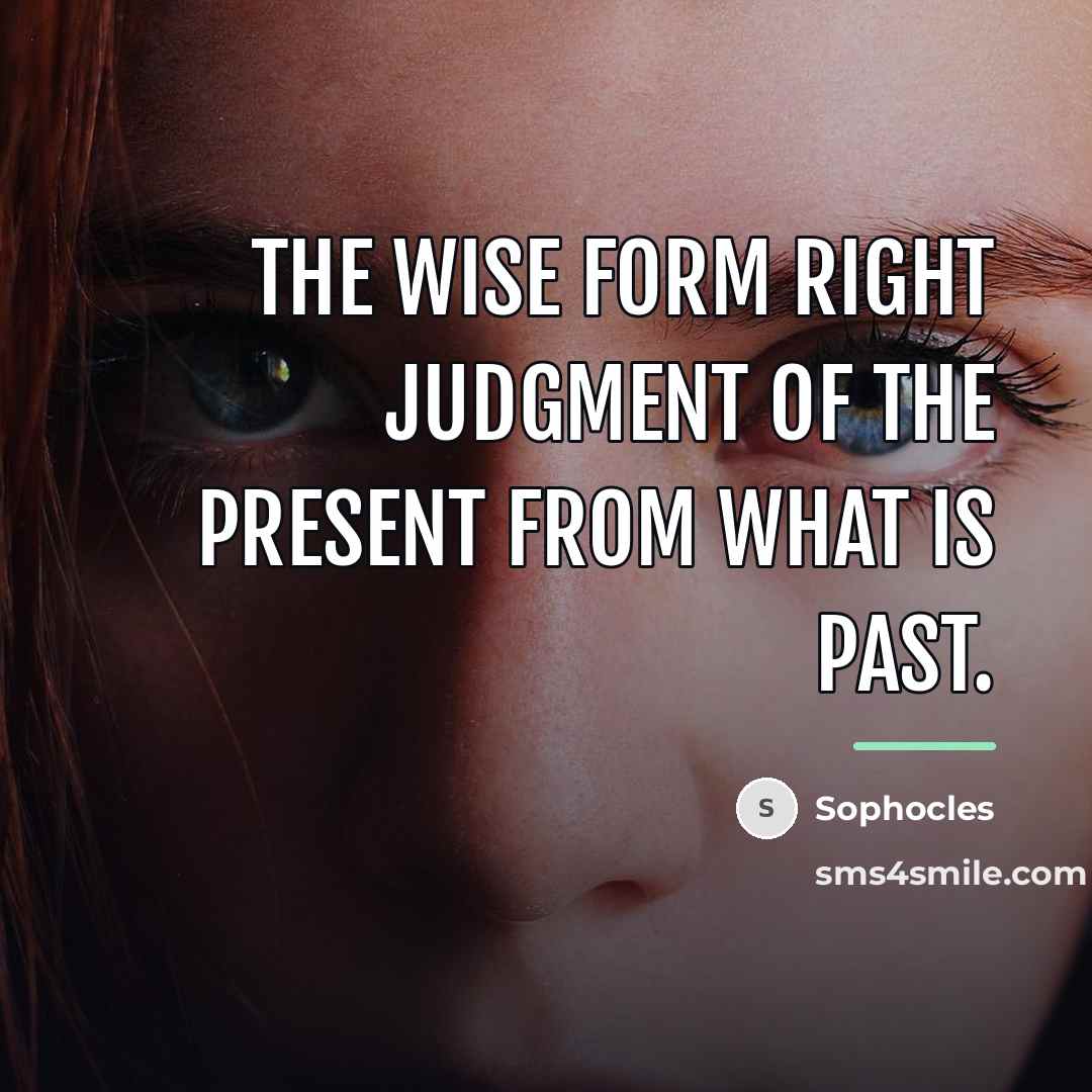 “The wise form right judgment of the present from what…” quote by Sophocles