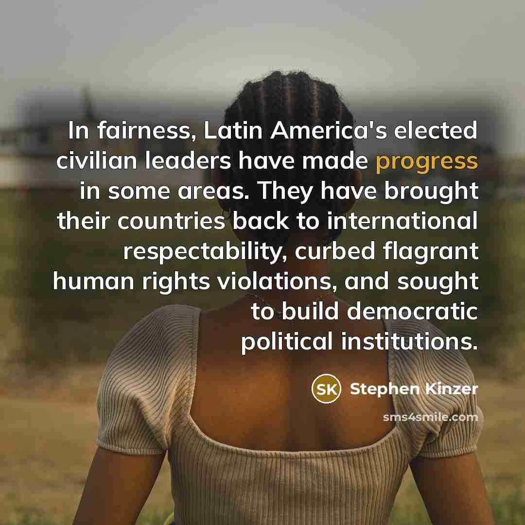 “In fairness, Latin America's elected civilian leaders have made progress…” quote by Stephen Kinzer