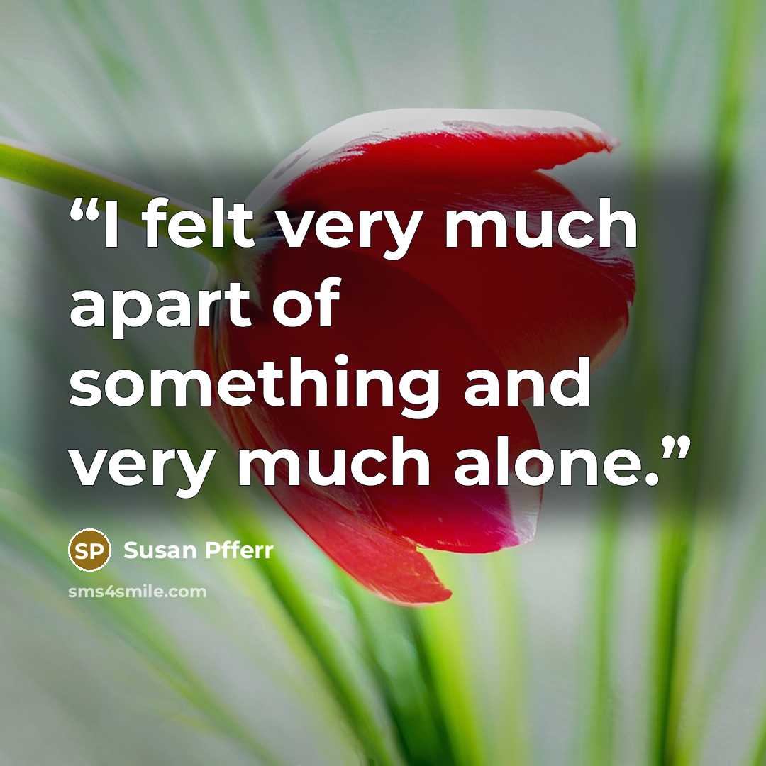 “I felt very much apart of something and very much alone.” quote by Susan Pfferr