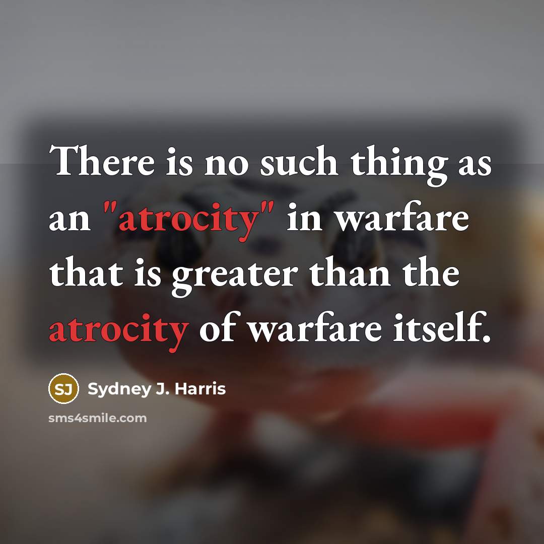 “There is no such thing as an "atrocity" in warfare…” quote by Sydney J. Harris