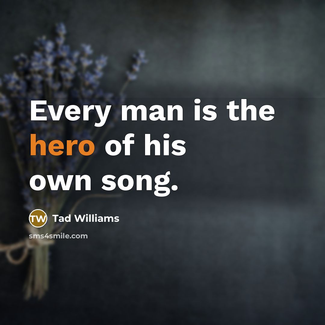 “Every man is the hero of his own song.…” quote by Tad Williams