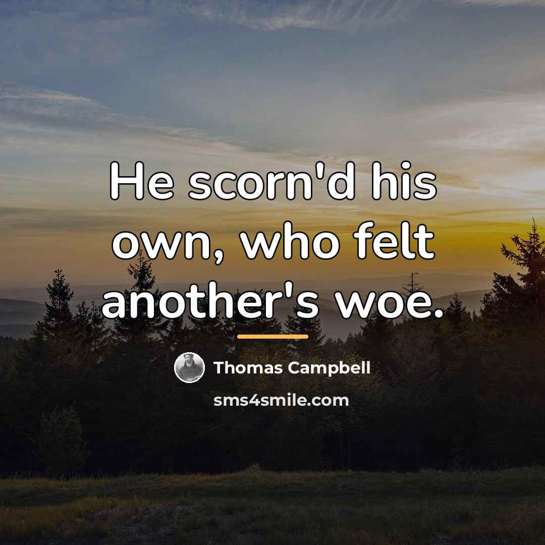 “He scorn'd his own, who felt another's woe.…” quote by Thomas Campbell