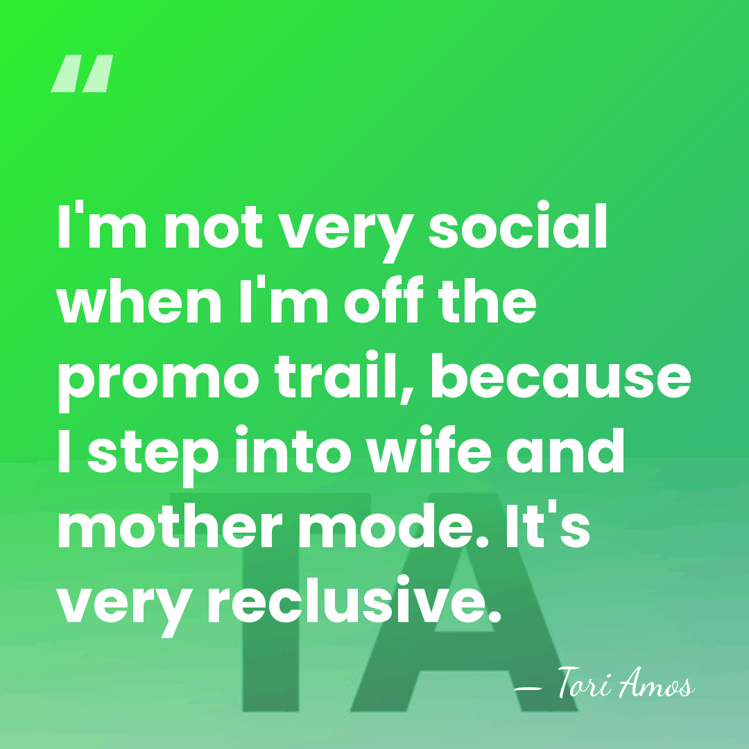 I'm not very social when I'm off the promo trail, because I&hellip; - Tori Amos