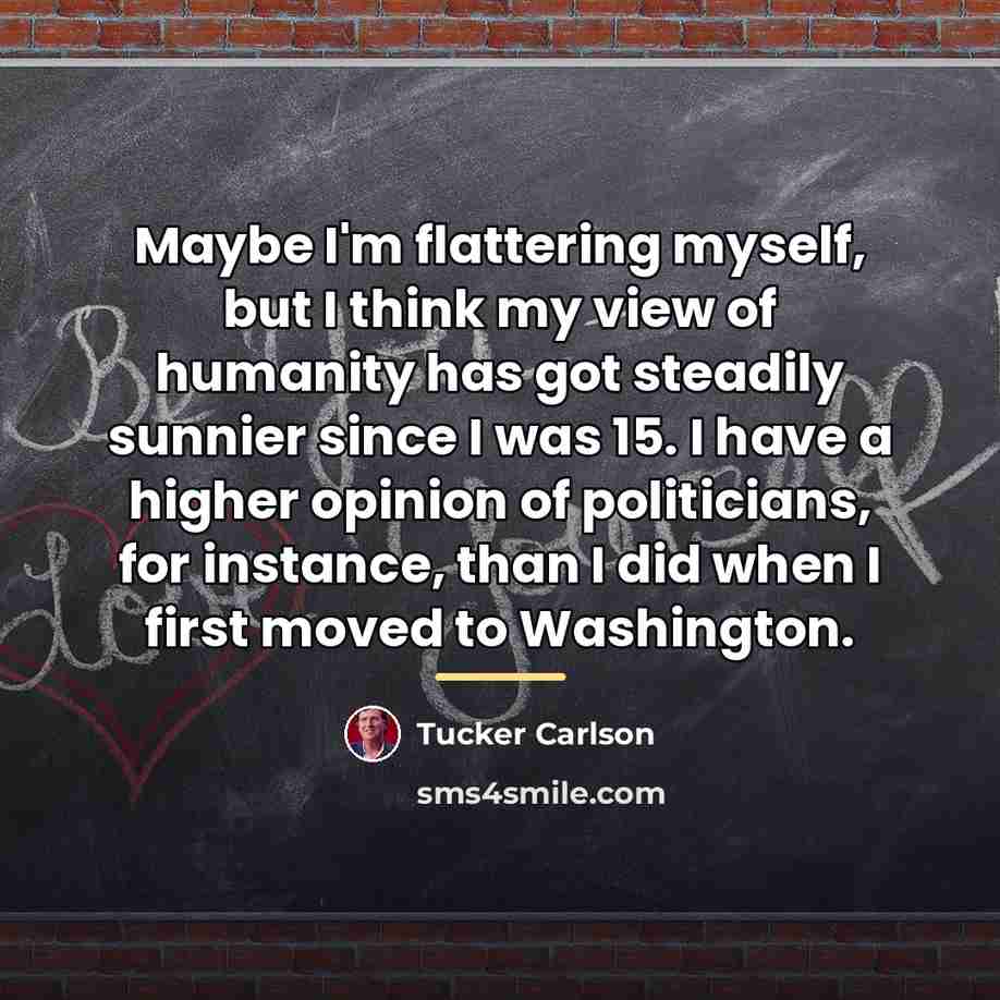“Maybe I'm flattering myself, but I think my view of…” quote by Tucker Carlson
