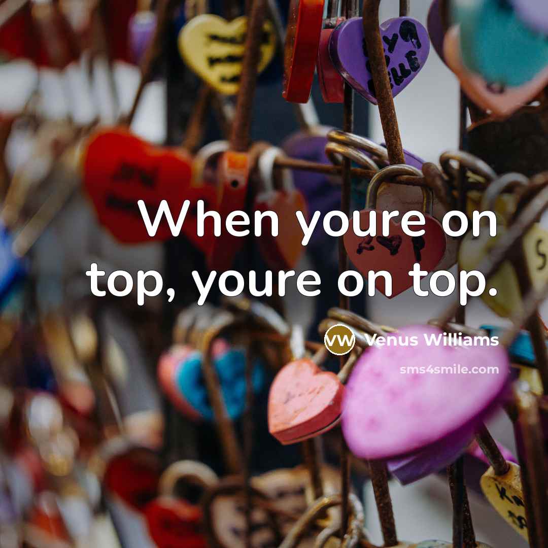 “When youre on top, youre on top.…” quote by Venus Williams