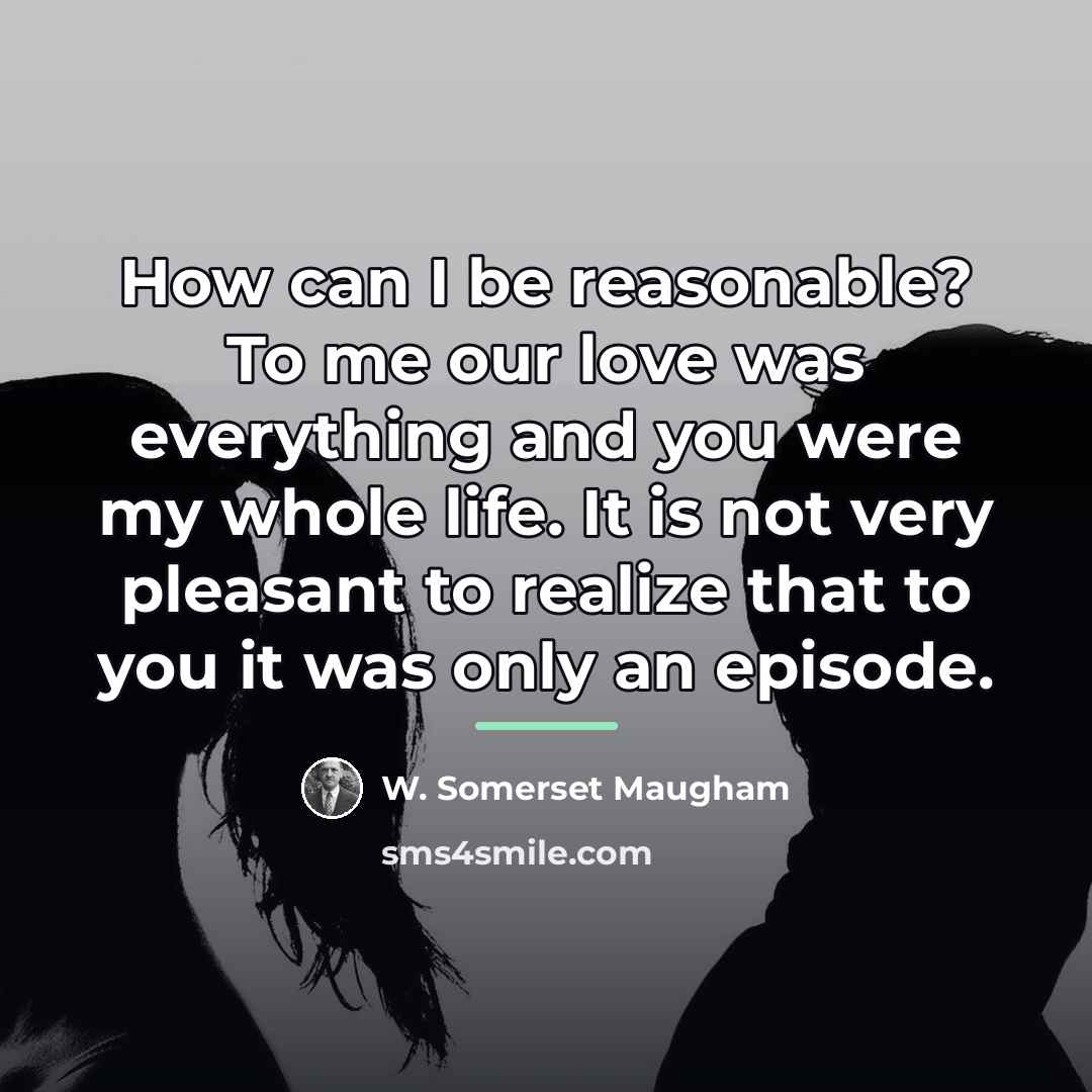 “How can I be reasonable? To me our love was…” quote by W. Somerset Maugham