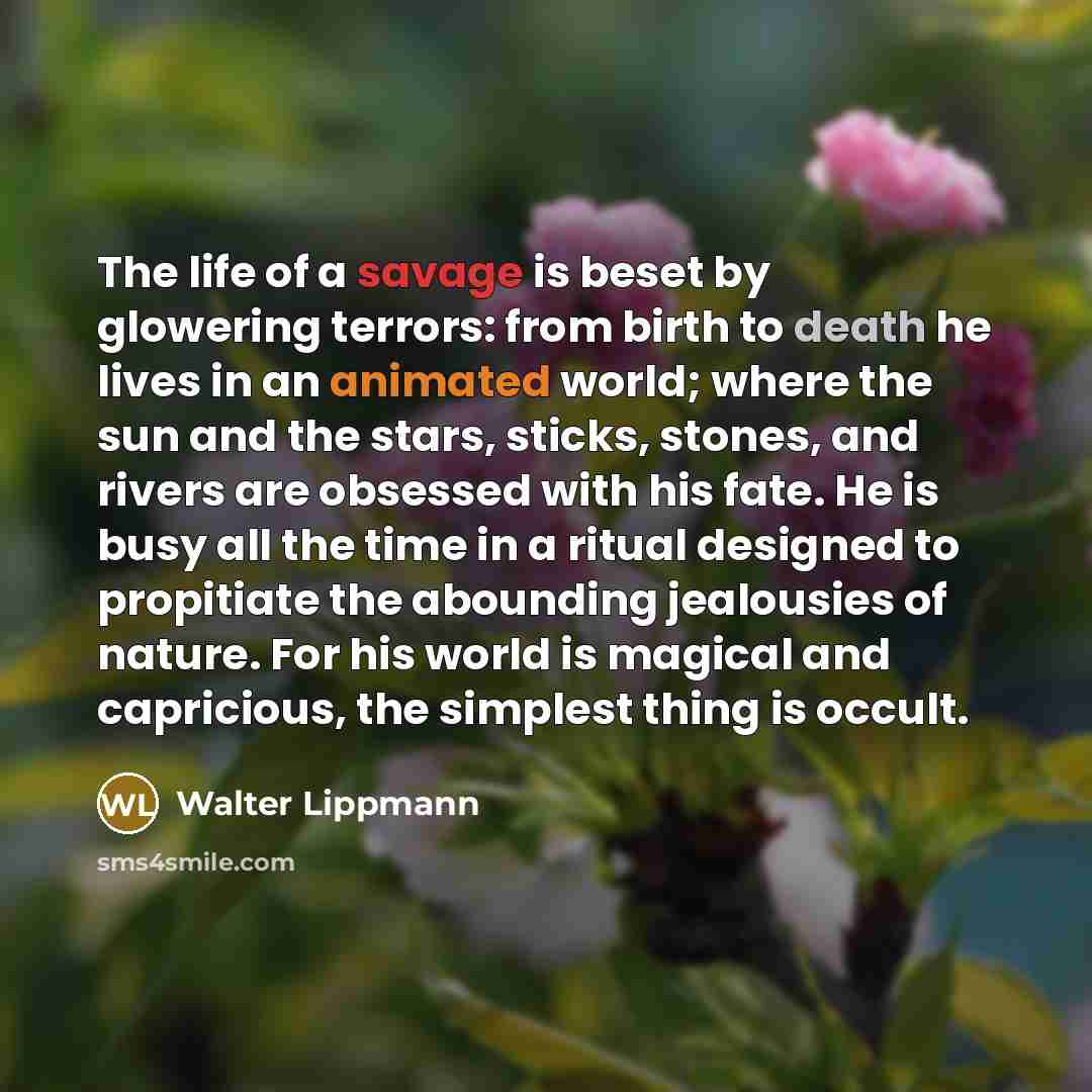 “The life of a savage is beset by glowering terrors:…” quote by Walter Lippmann