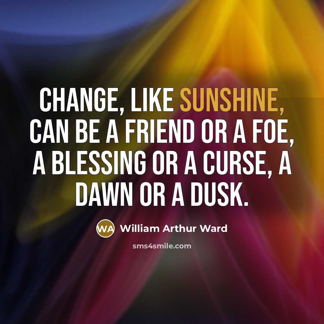 “Change, like sunshine, can be a friend or a foe,…” quote by William Arthur Ward