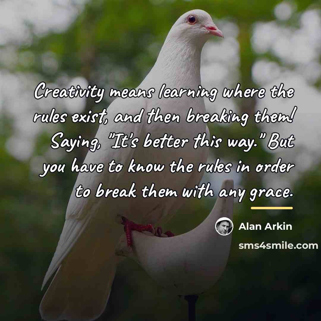 “Creativity means learning where the rules exist, and then breaking…” quote by Alan Arkin