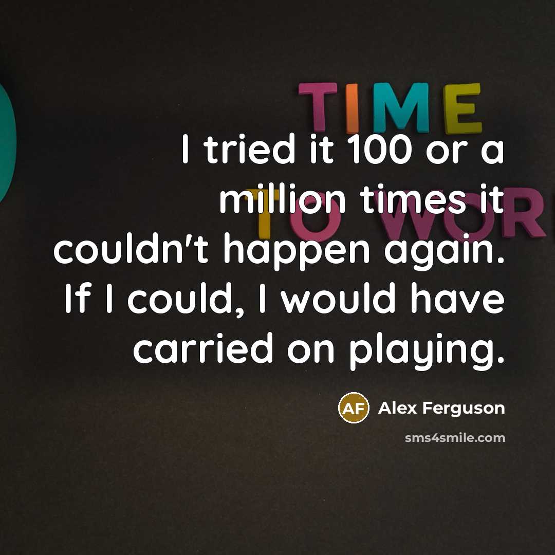 “I tried it 100 or a million times it couldn't…” quote by Alex Ferguson