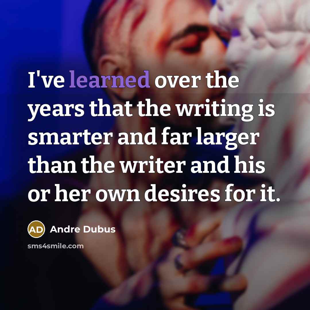 “I've learned over the years that the writing is smarter…” quote by Andre Dubus