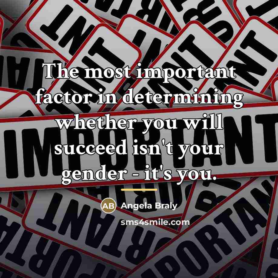 “The most important factor in determining whether you will succeed…” quote by Angela Braly