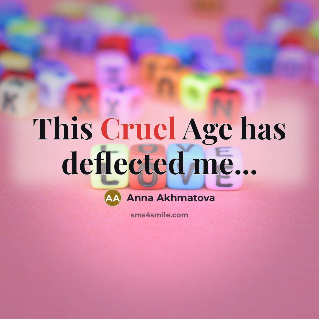 “This Cruel Age has deflected me...…” quote by Anna Akhmatova