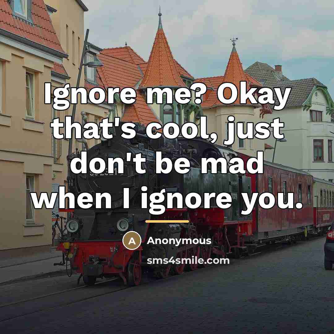“Ignore me? Okay that's cool, just don't be mad when…” quote by Anonymous