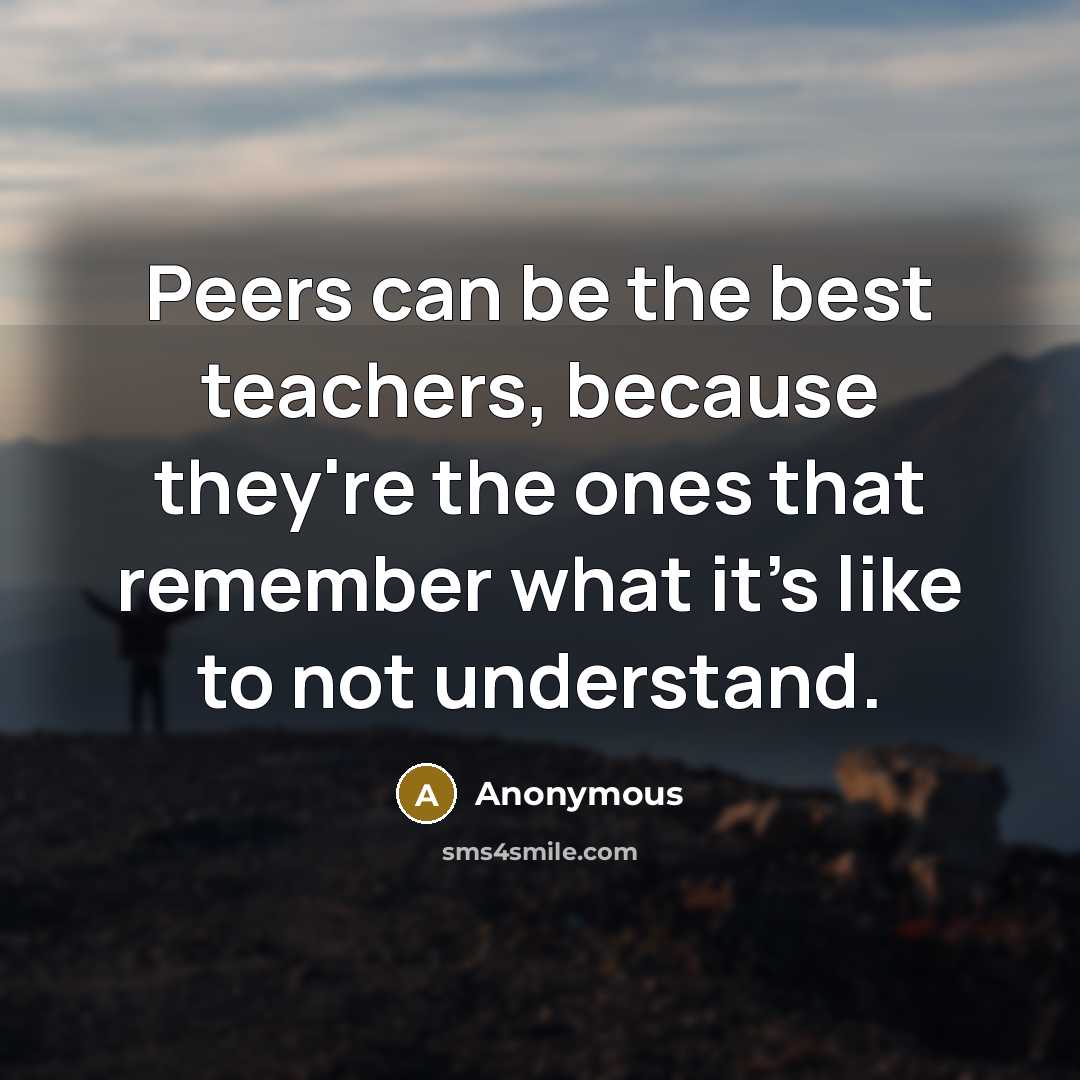 “Peers can be the best teachers, because they're the ones…” quote by Anonymous