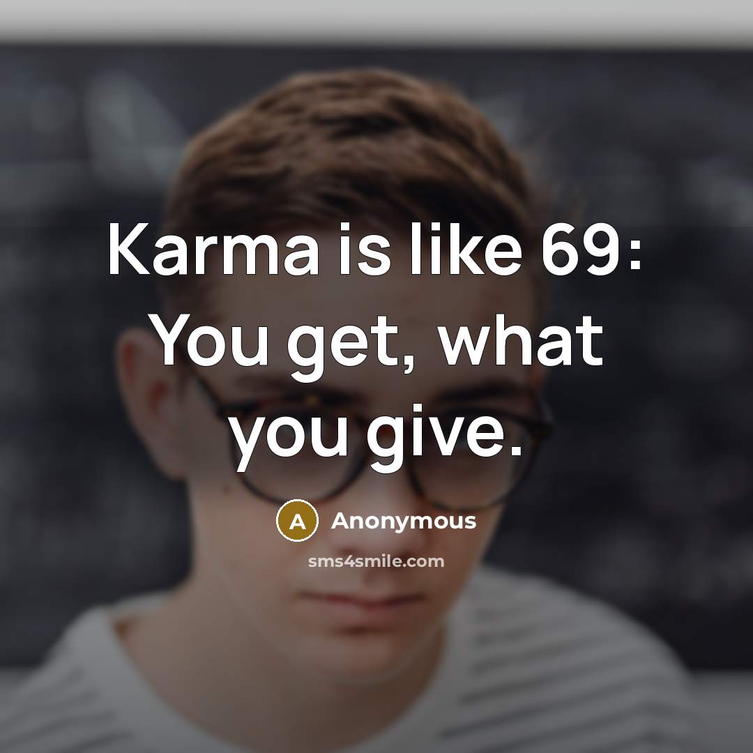 “Karma is like 69: You get, what you give.…” quote by Anonymous