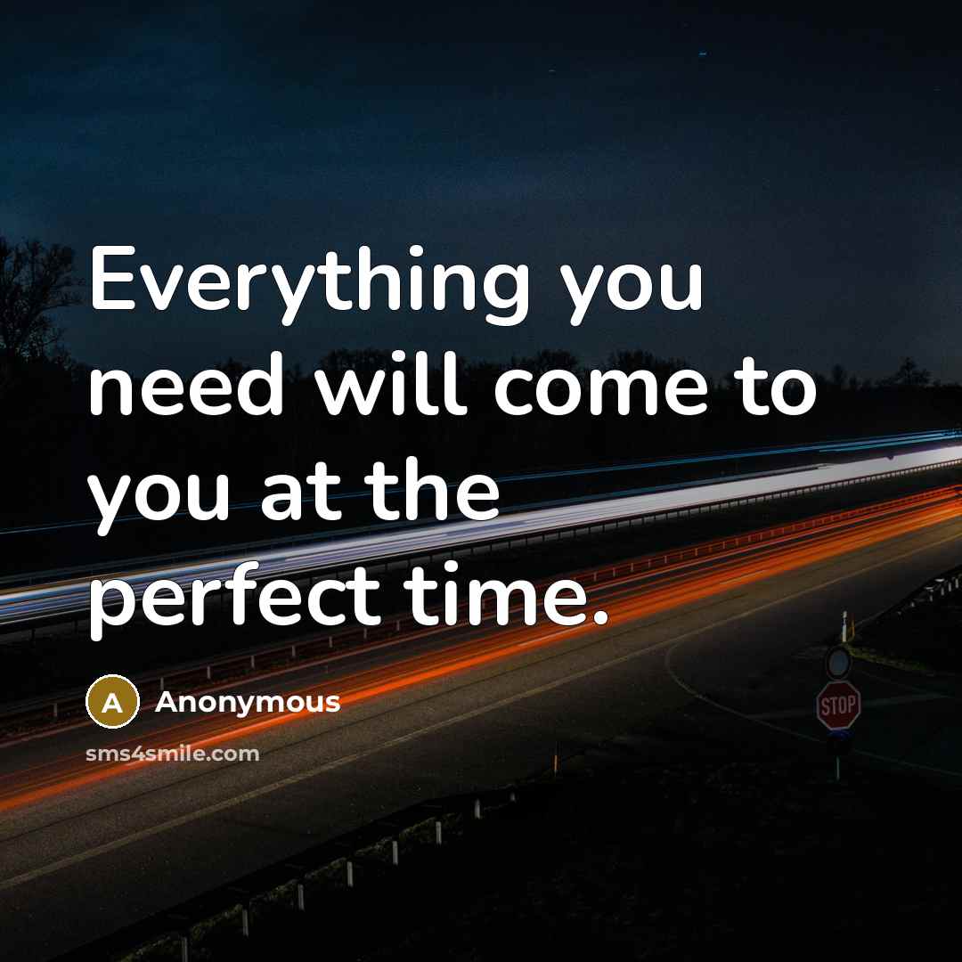 “Everything you need will come to you at the perfect time.” quote by Anonymous