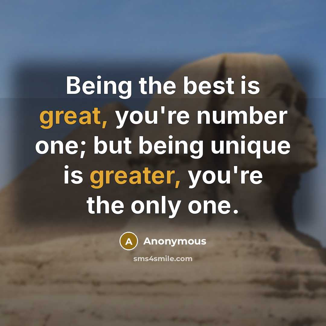 “Being the best is great, you're number one; but being unique is greater, you're the only one.” quote by Anonymous