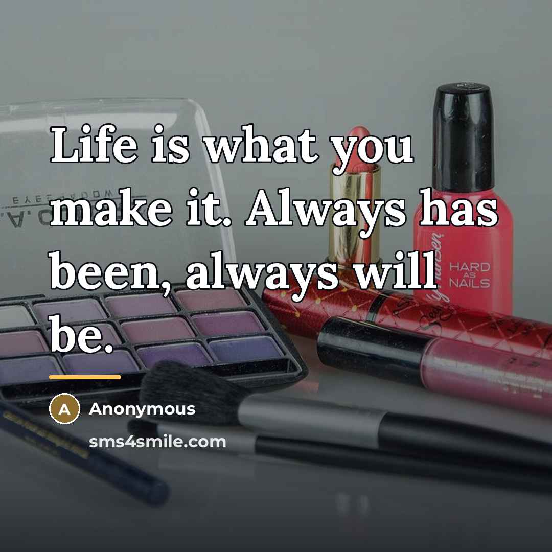“Life is what you make it. Always has been, always…” quote by Anonymous