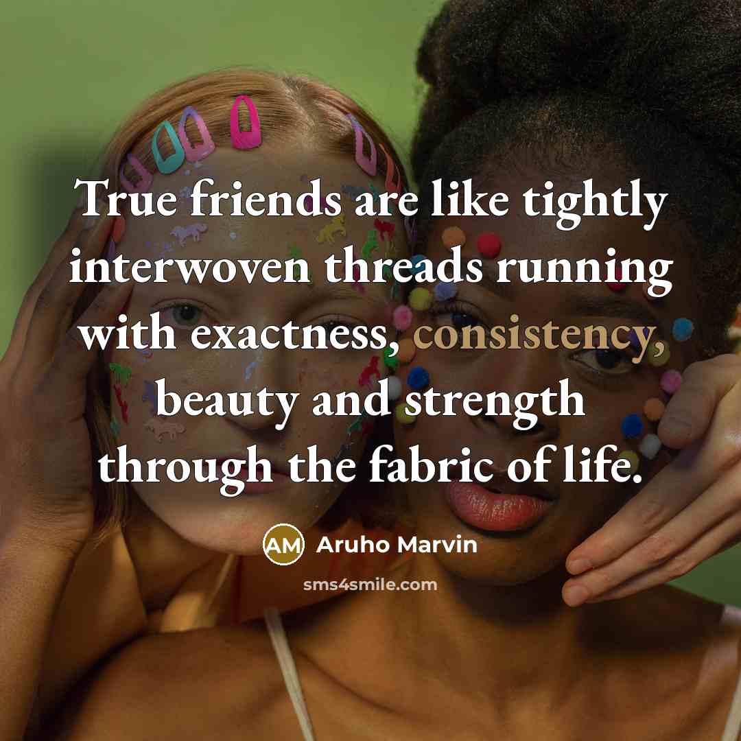 “True friends are like tightly interwoven threads running with exactness,…” quote by Aruho Marvin