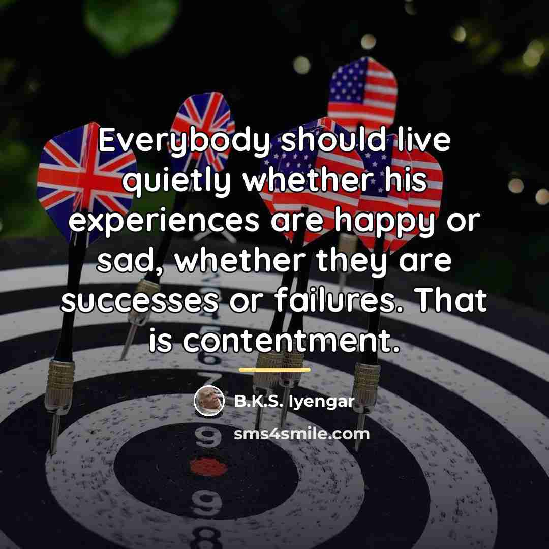 “Everybody should live quietly whether his experiences are happy or…” quote by B.K.S. Iyengar