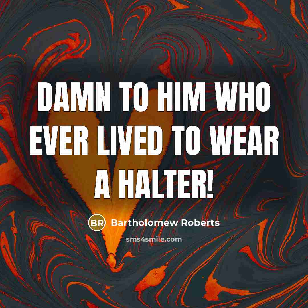 “Damn to him who ever lived to wear a Halter!…” quote by Bartholomew Roberts