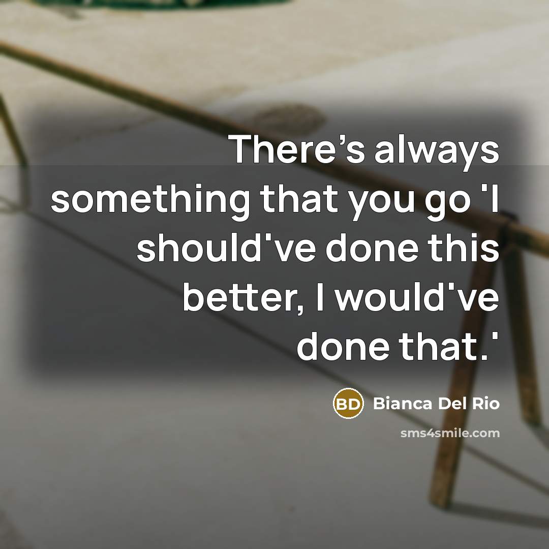 “There's always something that you go 'I should've done this…” quote by Bianca Del Rio