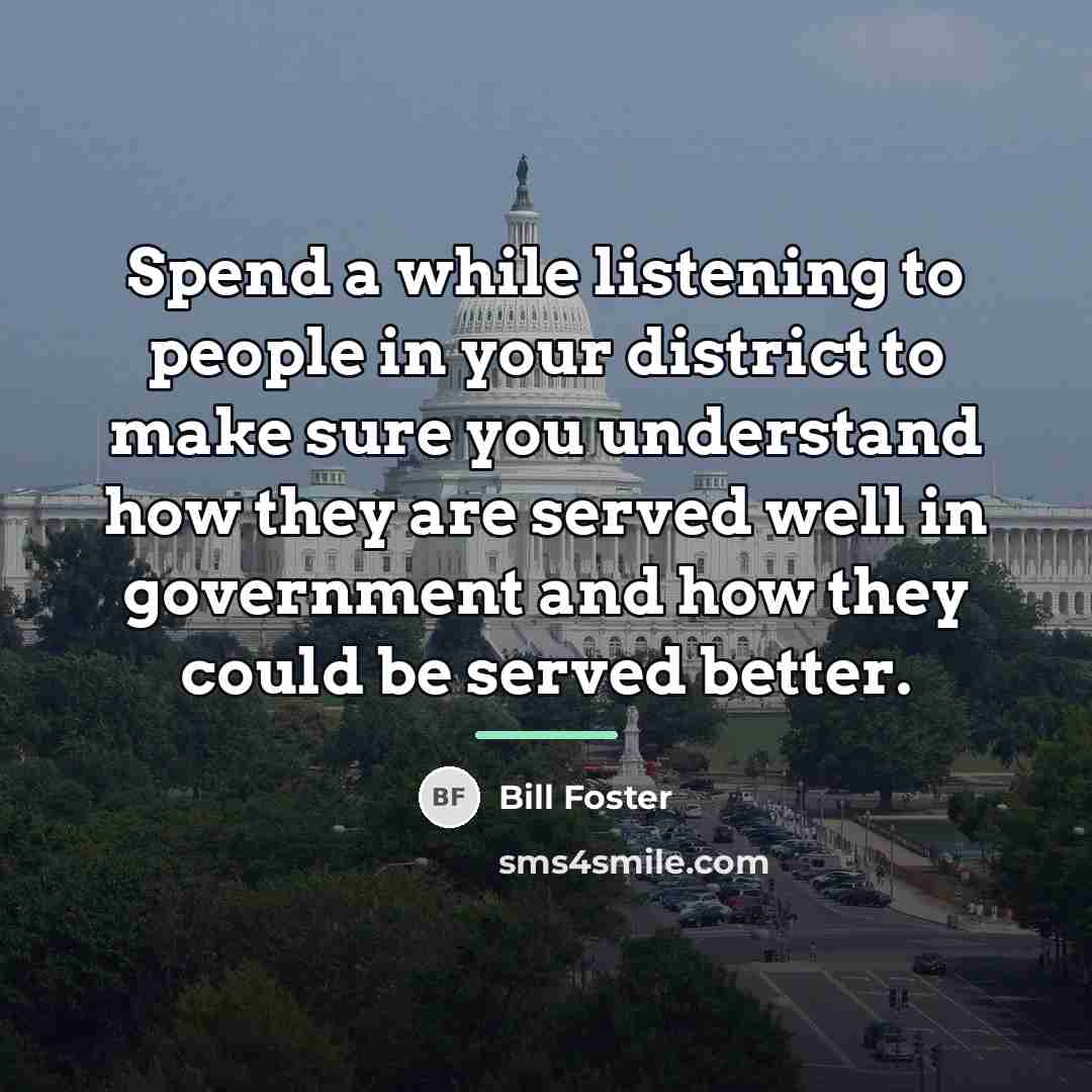 “Spend a while listening to people in your district to…” quote by Bill Foster