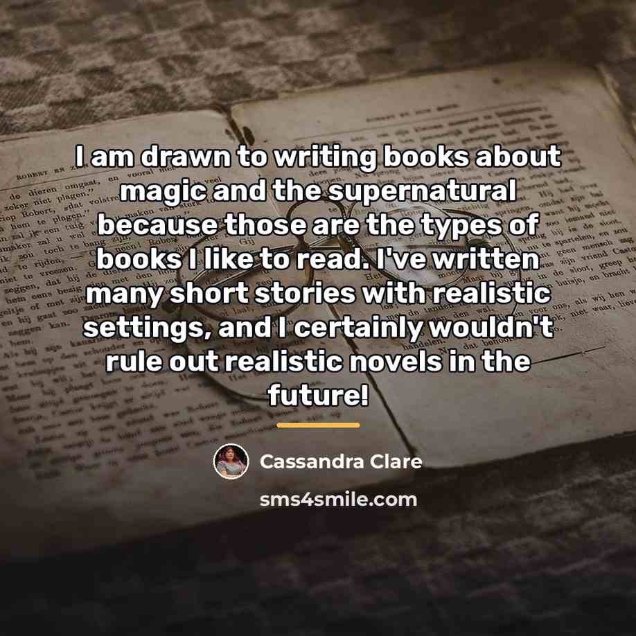 “I am drawn to writing books about magic and the…” quote by Cassandra Clare