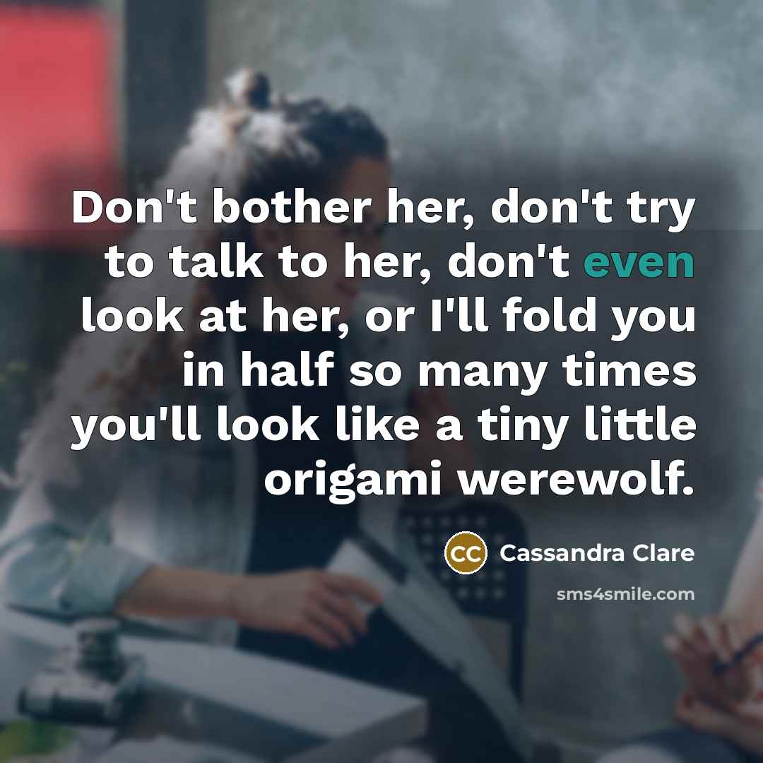 “Don't bother her, don't try to talk to her, don't…” quote by Cassandra Clare