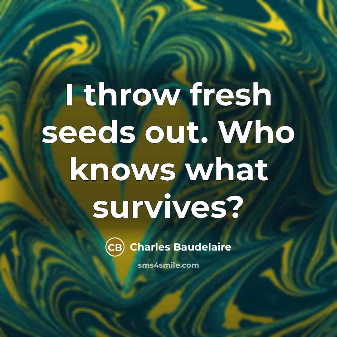 “I throw fresh seeds out. Who knows what survives?” quote by Charles Baudelaire