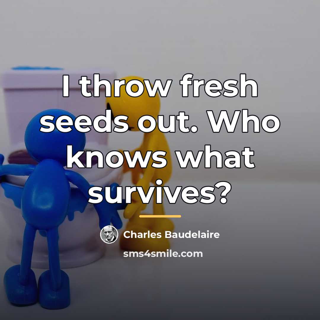 “I throw fresh seeds out. Who knows what survives?…” quote by Charles Baudelaire