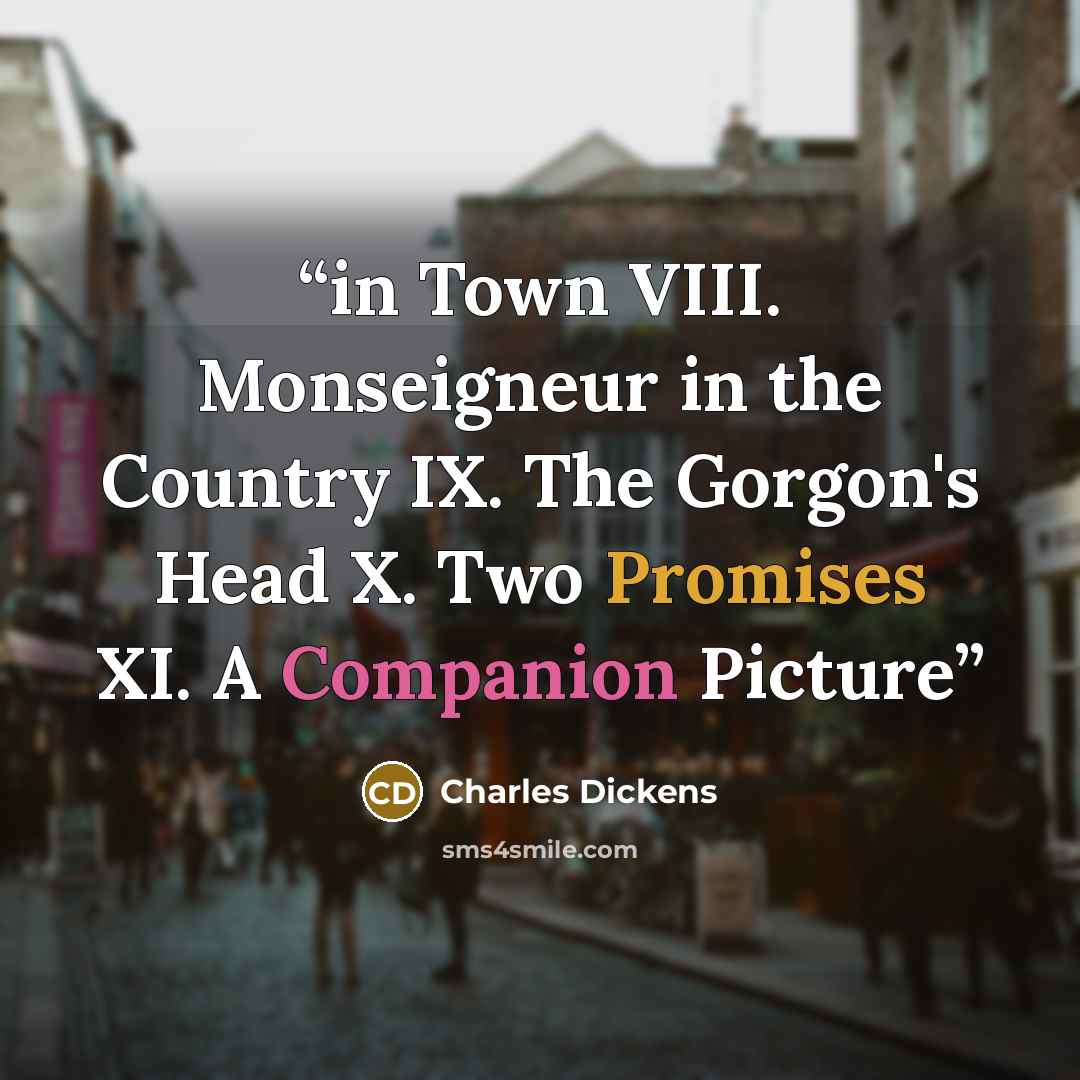 “in Town VIII. Monseigneur in the Country IX. The Gorgon's Head X. Two Promises XI. A Companion Picture” quote by Charles Dickens