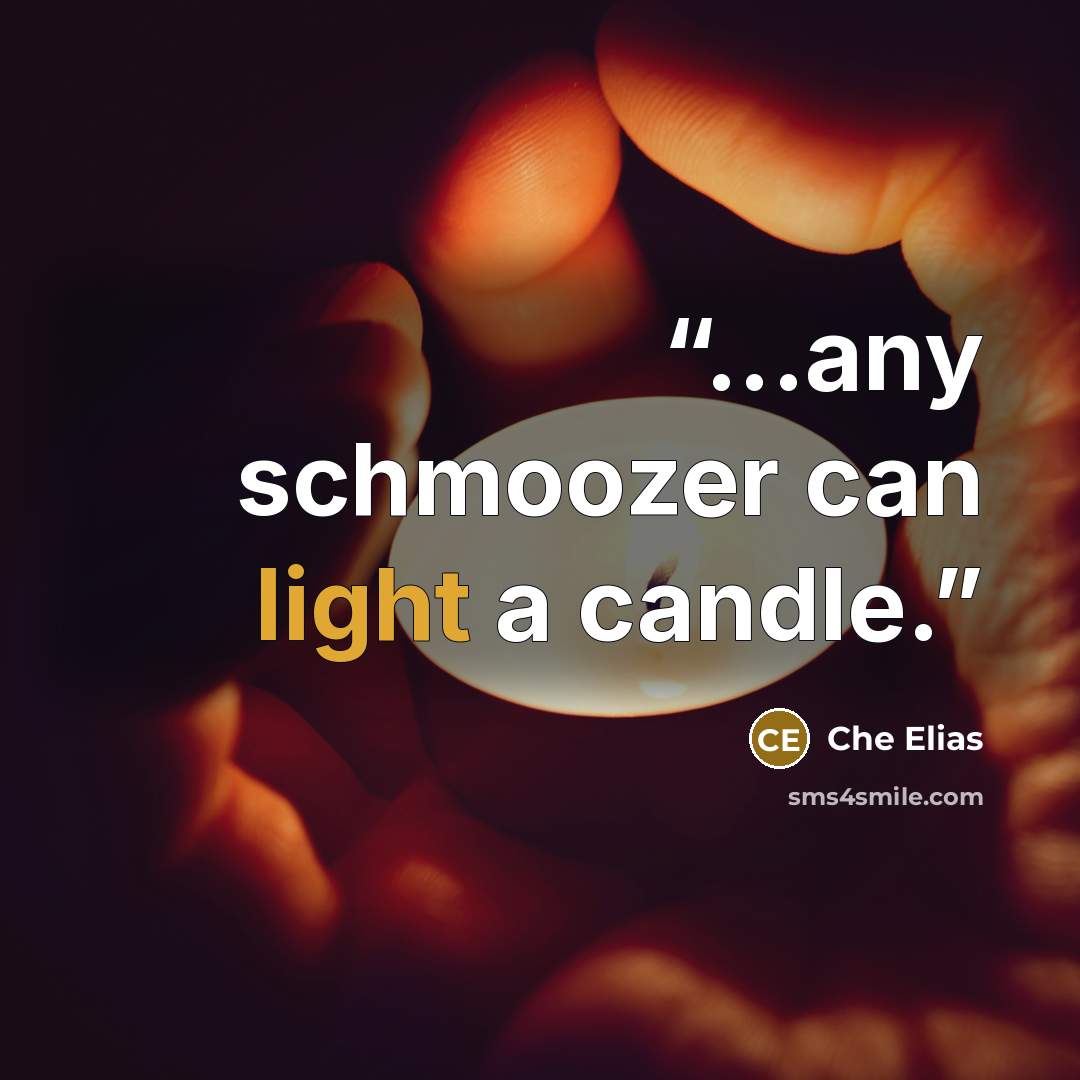 “...any schmoozer can light a candle.” quote by Che Elias