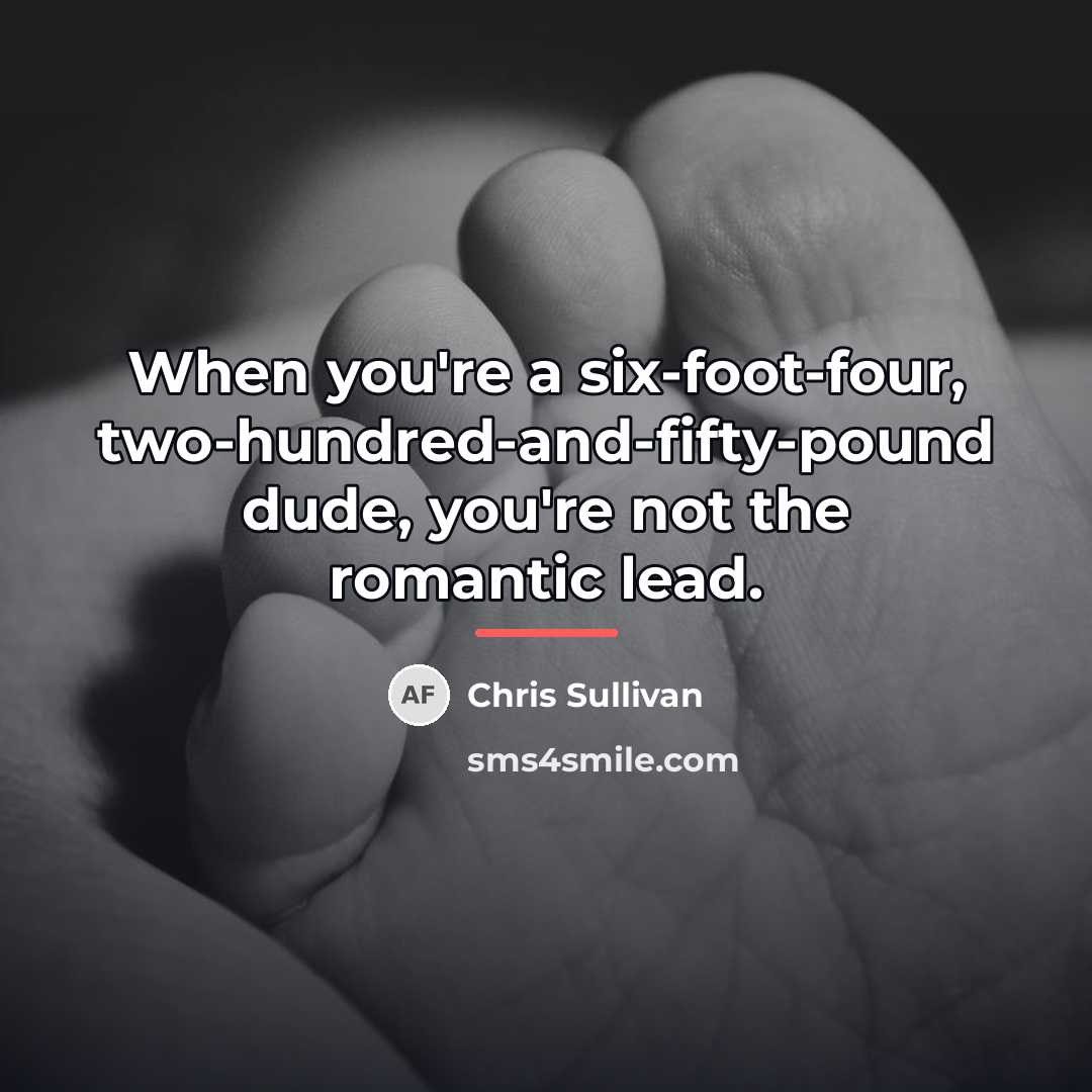 “When you're a six-foot-four, two-hundred-and-fifty-pound dude, you're not the romantic…” quote by Chris Sullivan