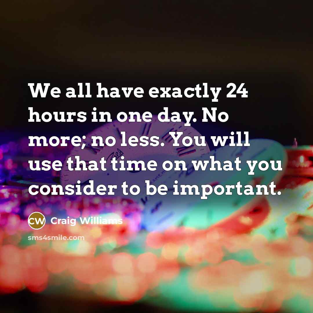 “We all have exactly 24 hours in one day. No more; no less. You will use that time on what you consider to be important.” quote by Craig Williams