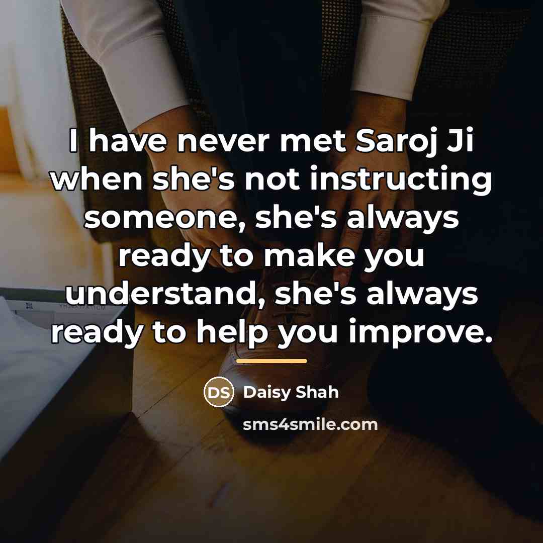 “I have never met Saroj Ji when she's not instructing…” quote by Daisy Shah