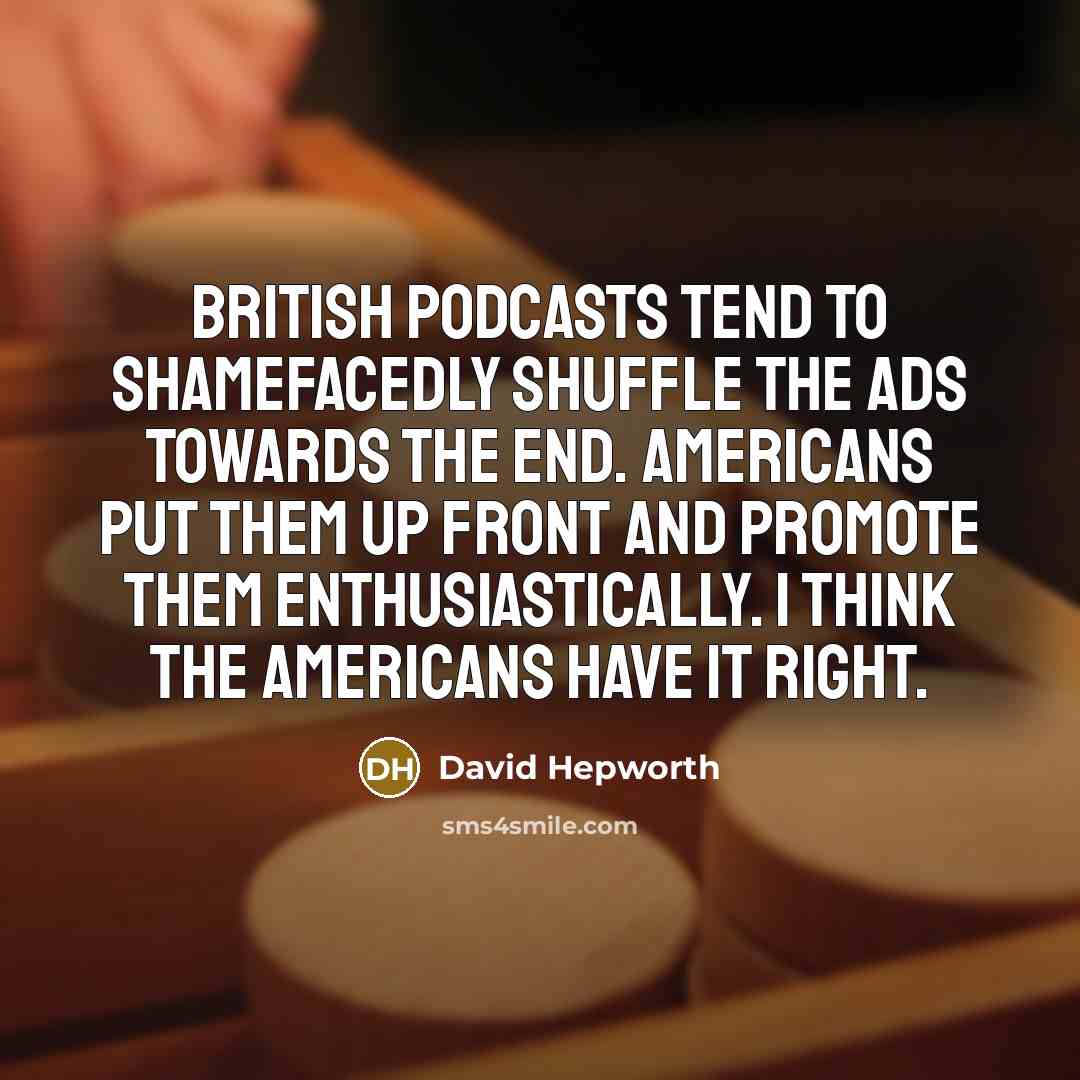 “British podcasts tend to shamefacedly shuffle the ads towards the…” quote by David Hepworth