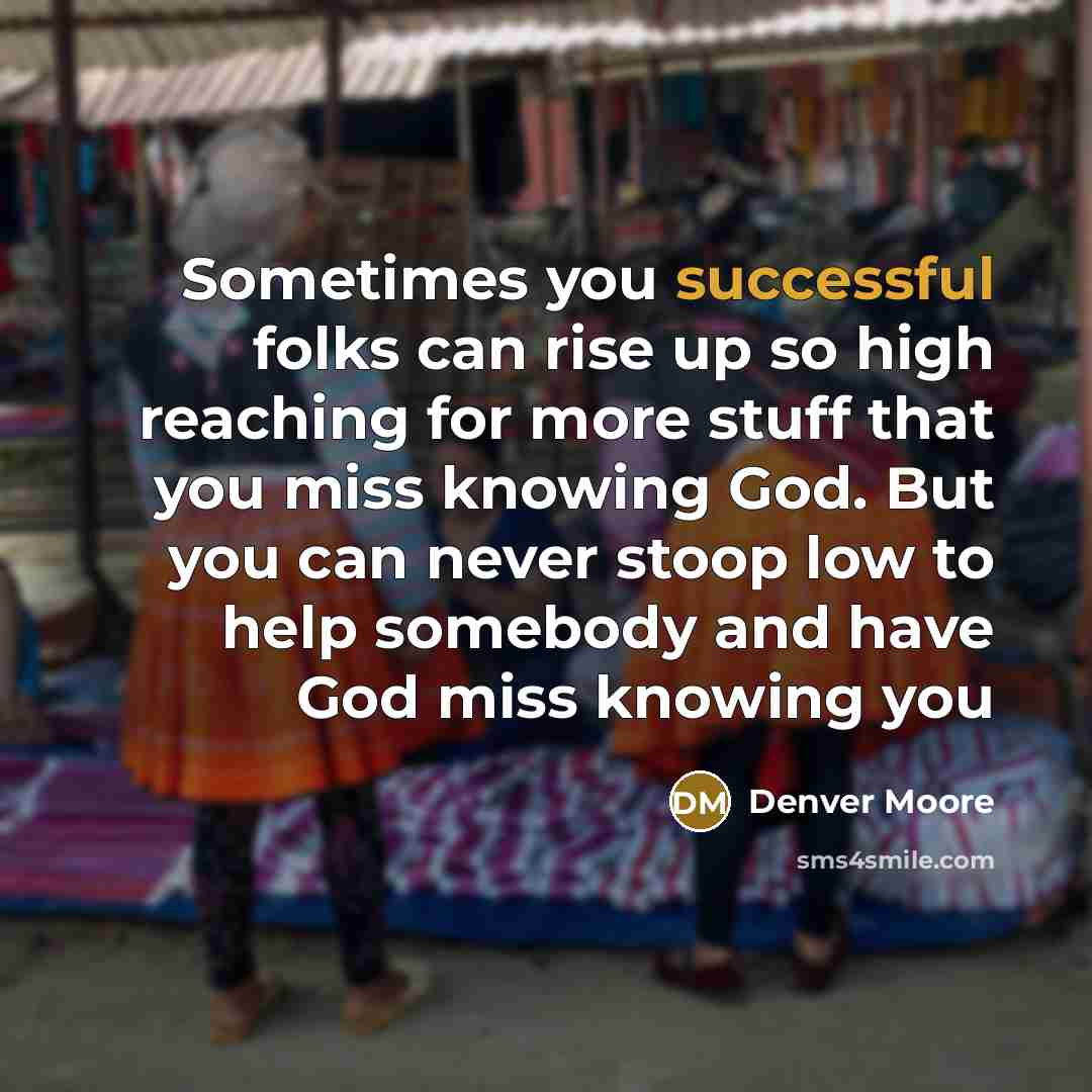 “Sometimes you successful folks can rise up so high reaching…” quote by Denver Moore