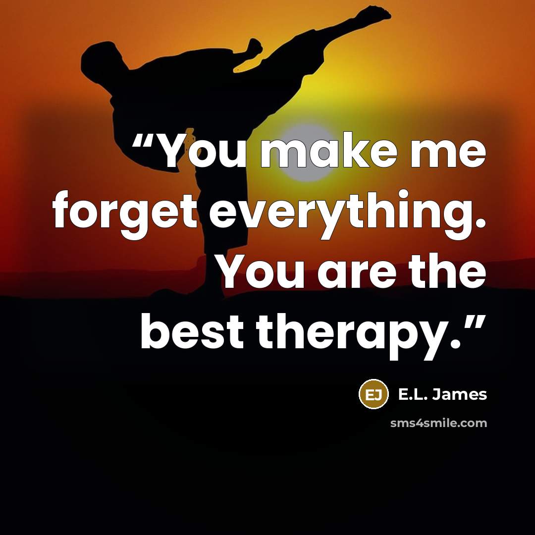 “You make me forget everything. You are the best therapy.” quote by E.L. James