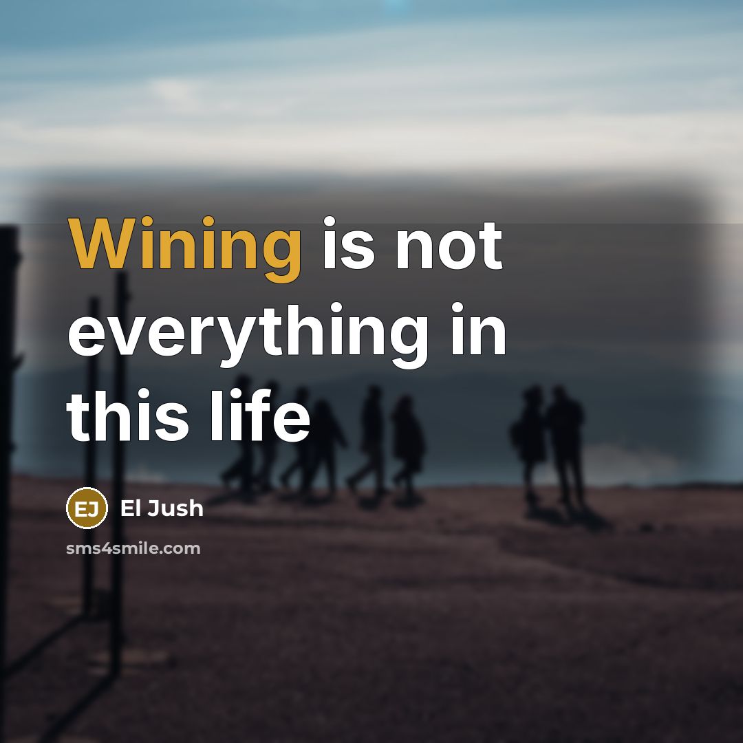 “Wining is not everything in this life” quote by El Jush
