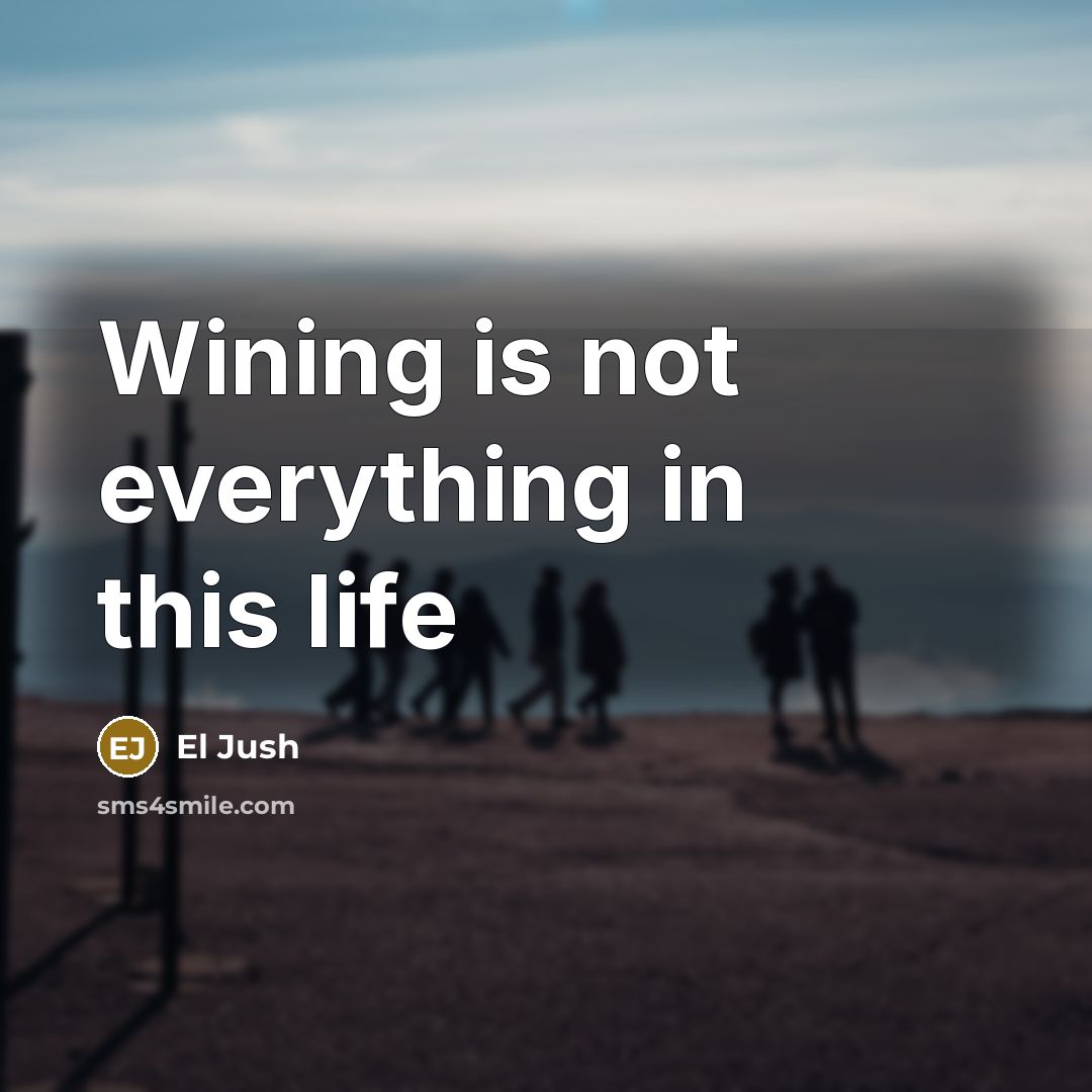 “Wining is not everything in this life…” quote by El Jush