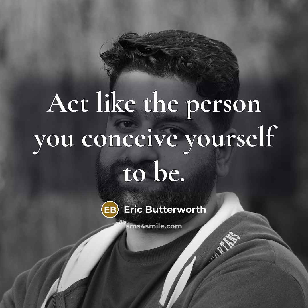 “Act like the person you conceive yourself to be.” quote by Eric Butterworth