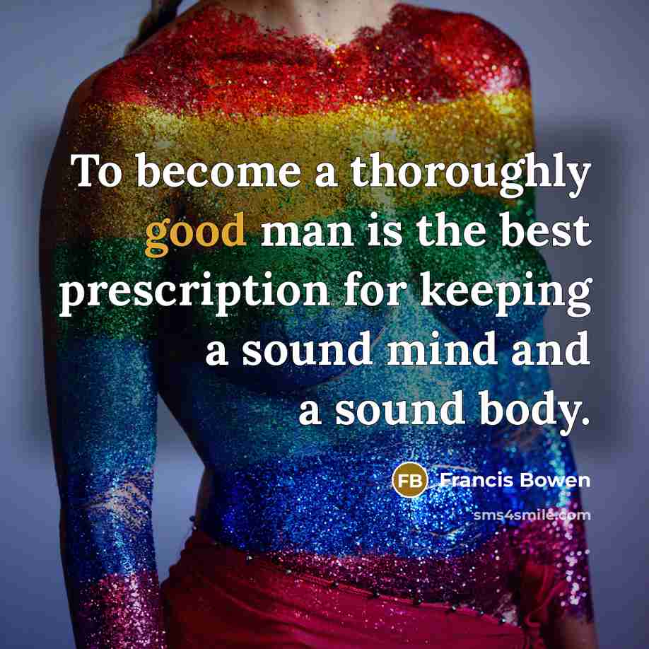 “To become a thoroughly good man is the best prescription…” quote by Francis Bowen