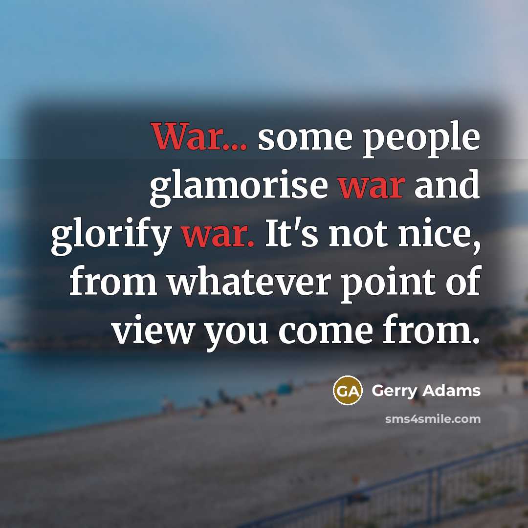 “War... some people glamorise war and glorify war. It's not…” quote by Gerry Adams