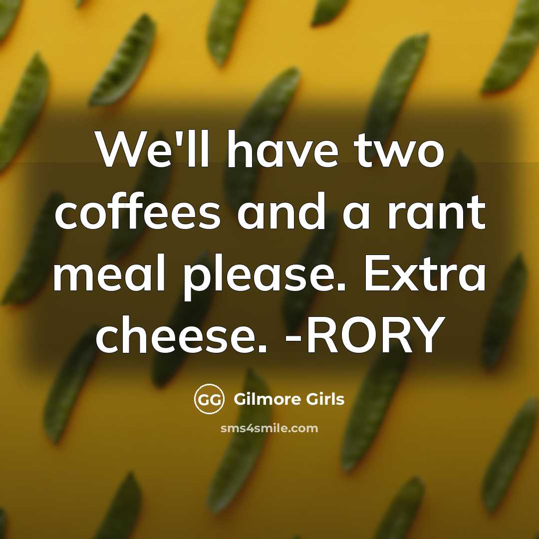 “We'll have two coffees and a rant meal please. Extra cheese. -RORY” quote by Gilmore Girls